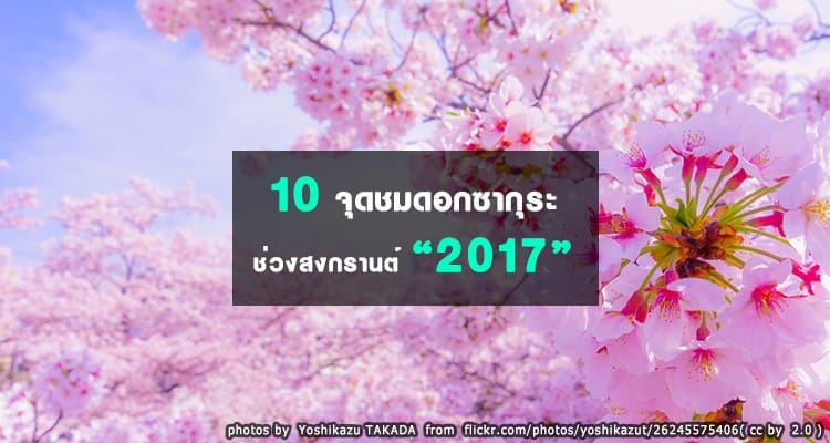10 จุดชมดอกซากุระบานแบบ Full Bloom ช่วงวันหยุดสงกรานต์ ปี 2017 นี้