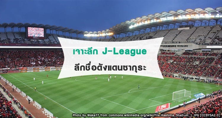 เจาะลึก เจ ลีก (J-League) ลีกฟุตบอลดังจากแดนซากุระ