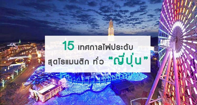 15 พิกัดงานเทศกาลไฟประดับในญี่ปุ่น ที่โรแมนติกจนคุณไม่อยากเดินคนเดียว!