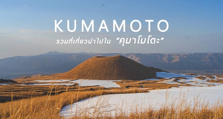 รวมที่เที่ยวต้องแวะของจังหวัดคุมาโมโตะ แหล่งกำเนิดคุมะมงและภูเขาไฟที่ยังไม่ดับ