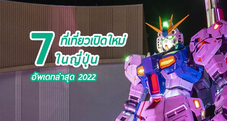 อัพเดตล่าสุด 7 ที่เที่ยวยอดเปิดใหม่ของญี่ปุ่น หลังเปิดประเทศจากโควิด 2022
