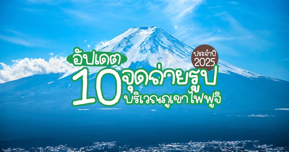 อัปเดตล่าสุด ! 10 จุดถ่ายรูปวิวภูเขาไฟ ฟูจิ ที่ไม่ควรพลาดในปี 2025