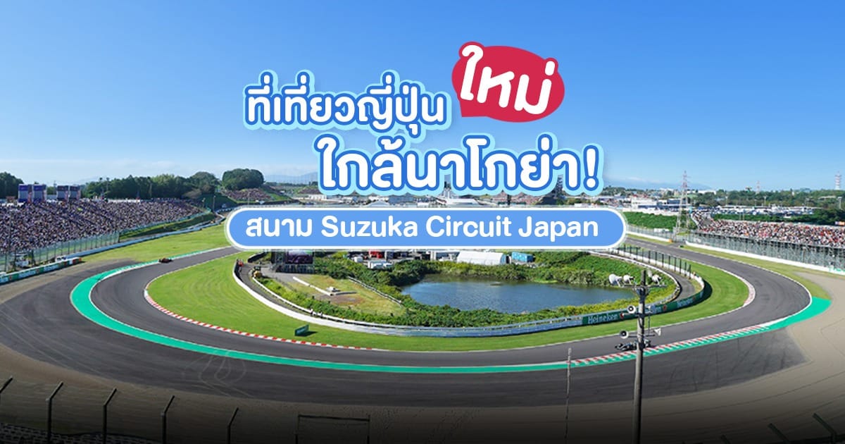 ที่เที่ยวญี่ปุ่นใหม่ใกล้นาโกย่า! สนาม Suzuka Circuit Japan เอาใจทั้งครอบครัวและแฟน F1