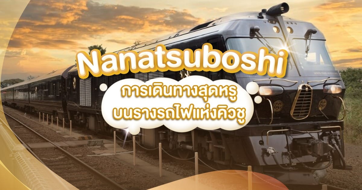 Nanatsuboshi การเดินทางสุดหรูบนรางรถไฟแห่งคิวชู ประเทศญี่ปุ่น