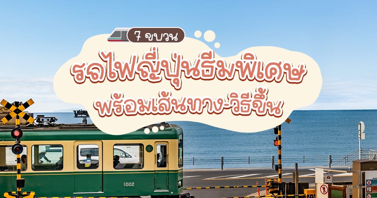 7 ขบวน รถไฟ ญี่ปุ่น ธีมพิเศษ พร้อมเส้นทาง-วิธีขึ้น