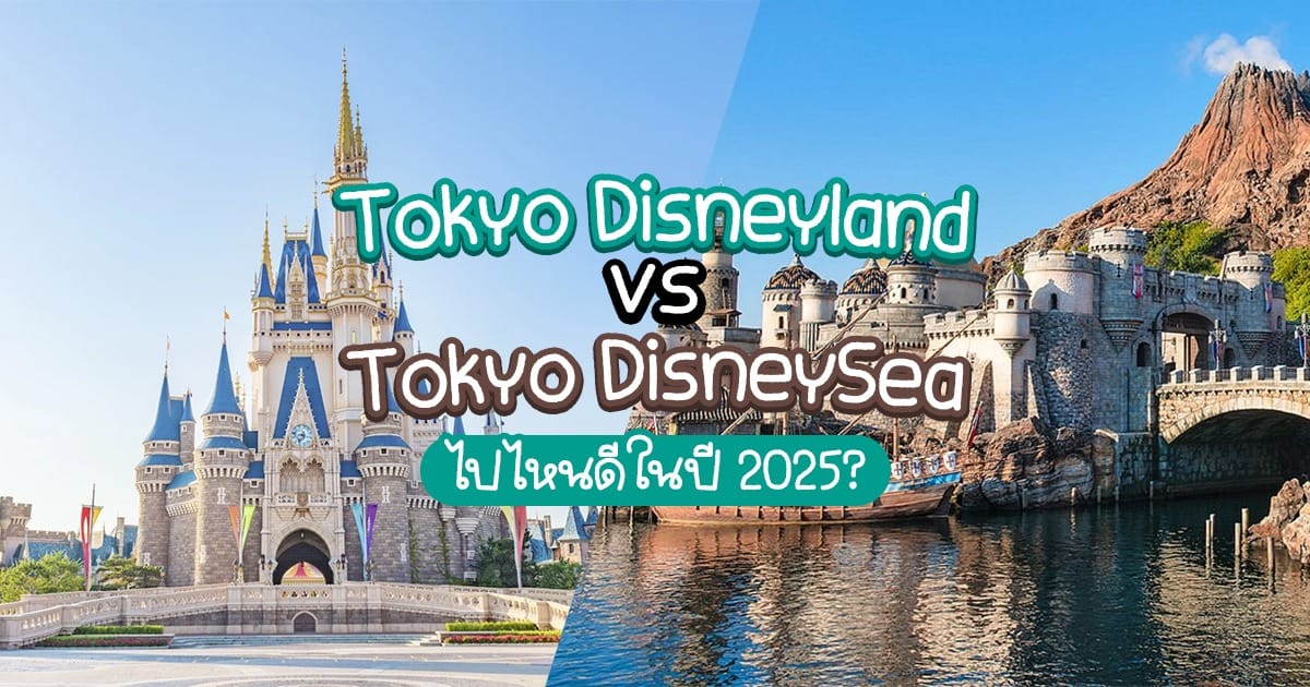 Tokyo Disneyland vs Tokyo DisneySea ไปไหนดีในปี 2025?