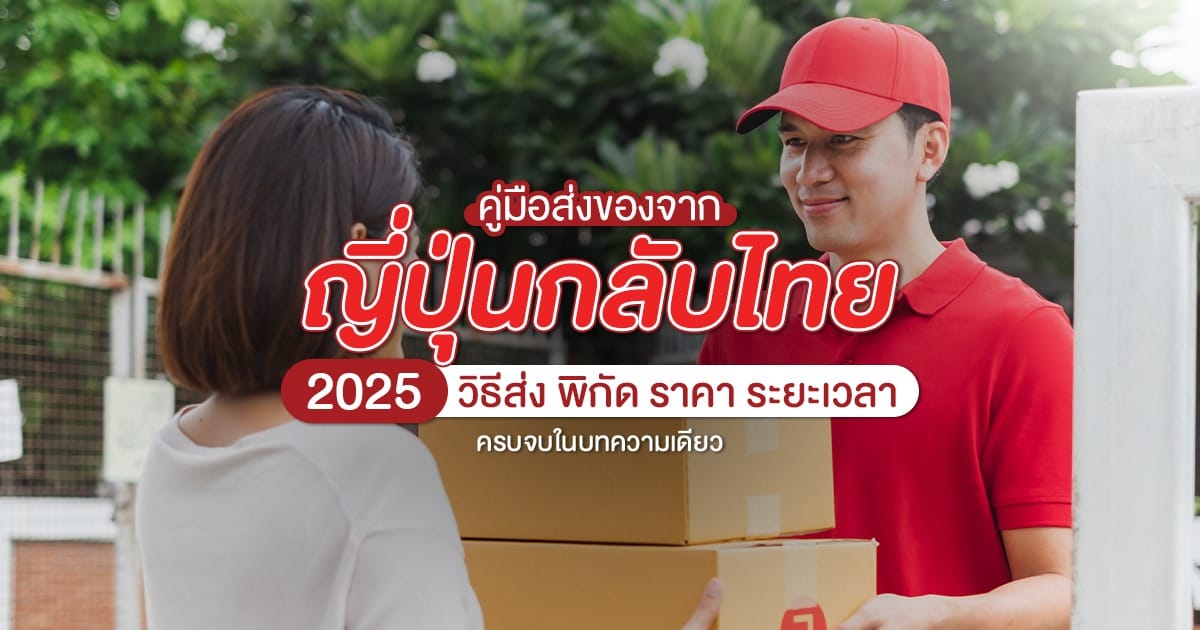 คู่มือ ส่งของจากญี่ปุ่นกลับไทย 2025 วิธีส่ง พิกัด ราคา ระยะเวลา