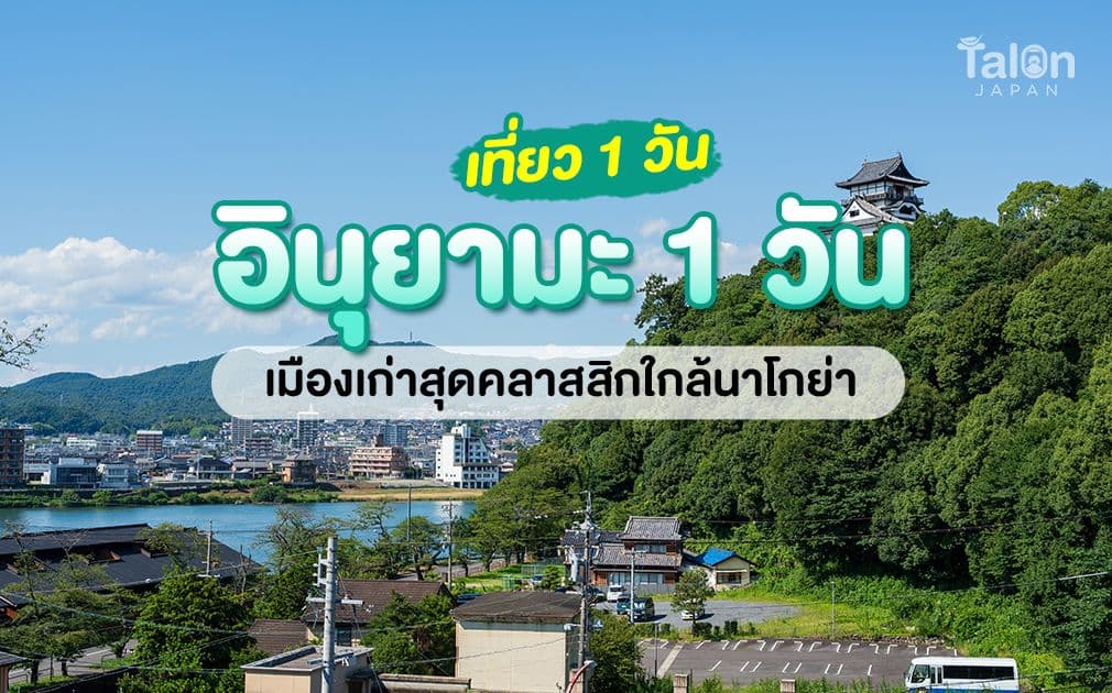 อินุยามะ 1 Day Trip — เมืองเล็กใกล้นาโกย่า ที่เต็มไปด้วยเสน่ห์ญี่ปุ่นโบราณ