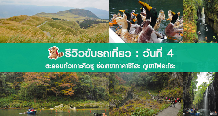 รีวิวขับเที่ยวเกาะคิวชูวันที่ 4 เที่ยวช่องเขาทาคาชิโฮะ(Takachiho) เทือกเขาอะโซะ(Aso)